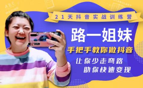 21天抖音实战训练营：路一姐妹手把手教你做抖音，让你少走弯路，助你快速变现-网赚36计