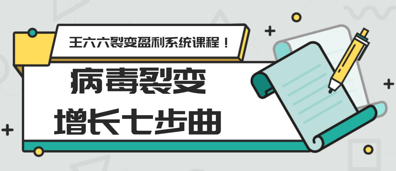 王六六裂变盈利系统课程第五课：病毒裂变增长七步曲-网赚36计