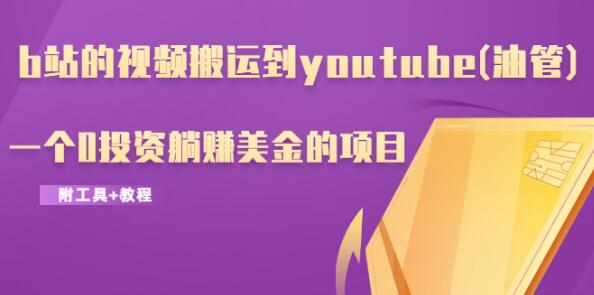 b站的视频搬运到youtube(油管)，一个0投资躺赚美金的项目（附工具+教程）-网赚36计