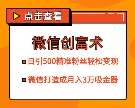 微信创富术，日引500精准粉丝轻松变现，让你的微信打造成月入3万的吸金器（更新中）-网赚36计