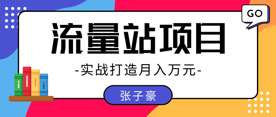 张子豪：实战打造月入万元的流量站的项目，项目不耗时间，可长期操作！-网赚36计