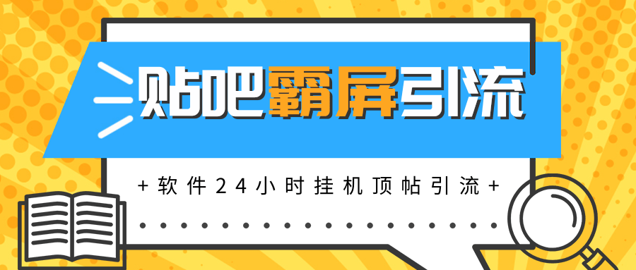 贴吧半自动化霸屏引流，软件实现挂机顶帖引流，自动化赚钱每月上万元-网赚36计