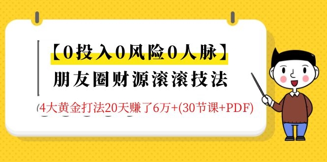 【0投入0风险0人脉】朋友圈财源滚滚技法 4大黄金打法20天赚6W+(30节课+PDF)-网赚36计