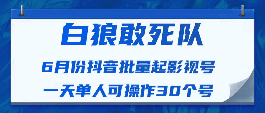 白狼敢死队最新抖音短视频批量起影视号（一天单人可操作30个号）视频课程-网赚36计
