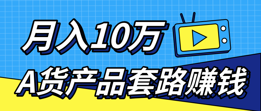 新媒体流量A货高仿产品套路快速赚钱，实现每月收入10万+（视频教程）-网赚36计