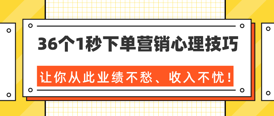 36个1秒下单营销心理技巧，让你从此业绩不愁、收入不忧！（完结）-网赚36计