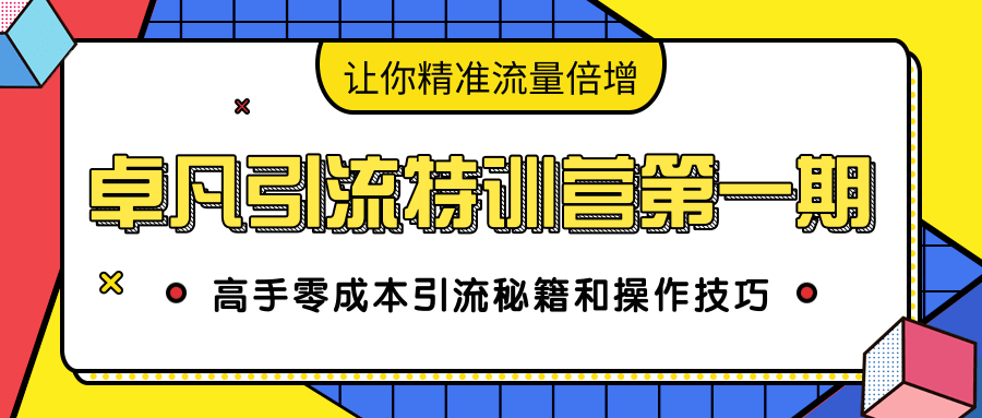卓凡引流特训营第一期：高手零成本引流秘籍和操作技巧，让你精准流量倍增-网赚36计