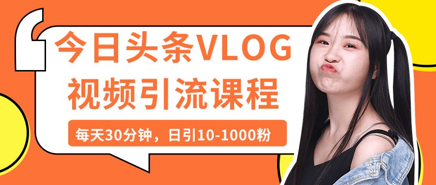 今日头条VLOG视频引流课程:每天30分钟,日引10-1000粉(完结)-网赚36计