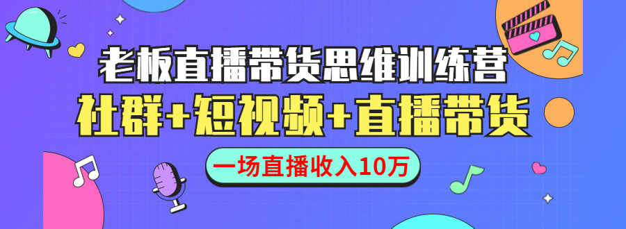 直播带货思维训练营：社群+短视频+直播带货：一场直播收入10万-网赚36计