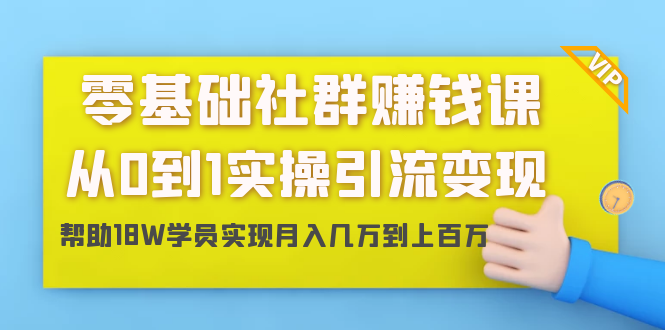 零基础社群赚钱课：从0到1实操引流变现，帮助18W学员实现月入几万到上百万-网赚36计