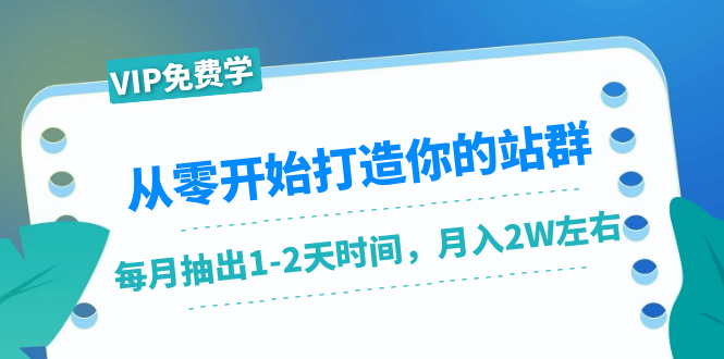 从零开始打造你的站群：1个月只需要你抽出1-2天时间，月入2W左右（25节课）-网赚36计