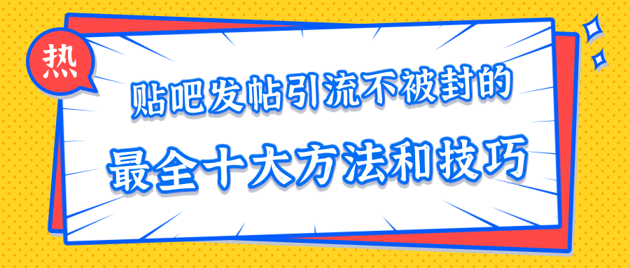 贴吧发帖引流不被封的十大方法与技巧,助你轻松引流月入过万-网赚36计