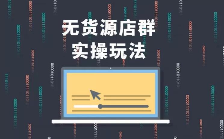 无货源店群实操玩法,蓝海选品的独特思路,店群软件操作方法(45节视频课)-网赚36计
