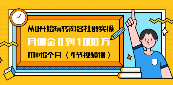 从0开始玩转淘客社群实操：月佣金0到1000万用时6个月（4节视频课）-网赚36计