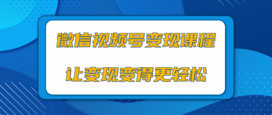 微信视频号变现项目,0粉丝冷启动项目和十三种变现方式-网赚36计