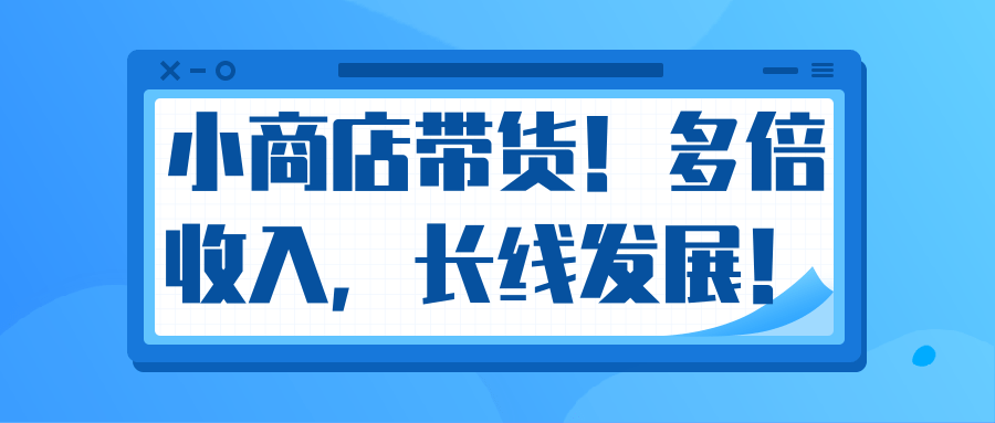 微信小商店带货,爆单多倍收入,长期复利循环!日赚300-800元不等-网赚36计