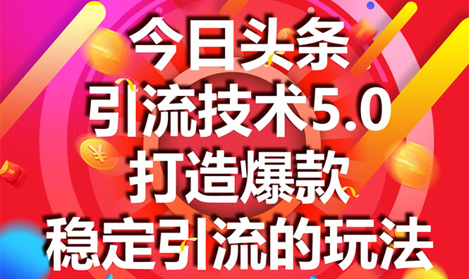 今日头条引流技术5.0，市面上最新的打造爆款稳定引流玩法，轻松100W+阅读-网赚36计
