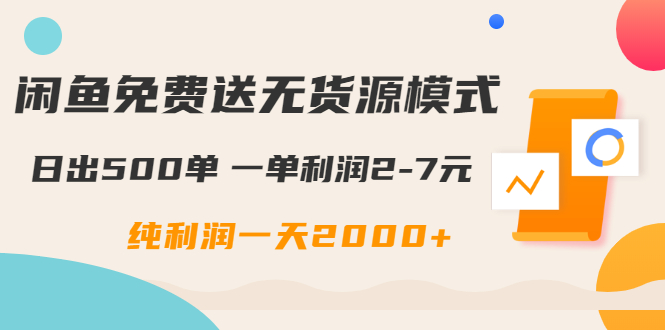 闲鱼免费送无货源模式是如何日出500单的？一单利润2-7元 纯利润一天2000+-网赚36计