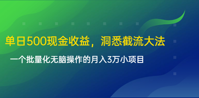 单日500现金收益，洞悉截流大法，一个批量化无脑操作的月入3万小项目-网赚36计