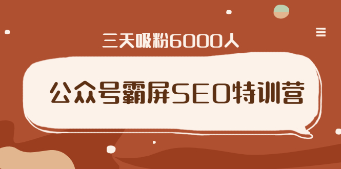 公众号霸屏SEO特训营，通过公众号被动精准引流，三天吸粉6000人-网赚36计