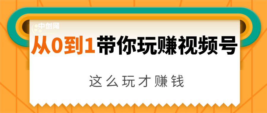 从0到1带你玩赚视频号：这么玩才赚钱，日引流500+日收入1000+核心玩法-网赚36计