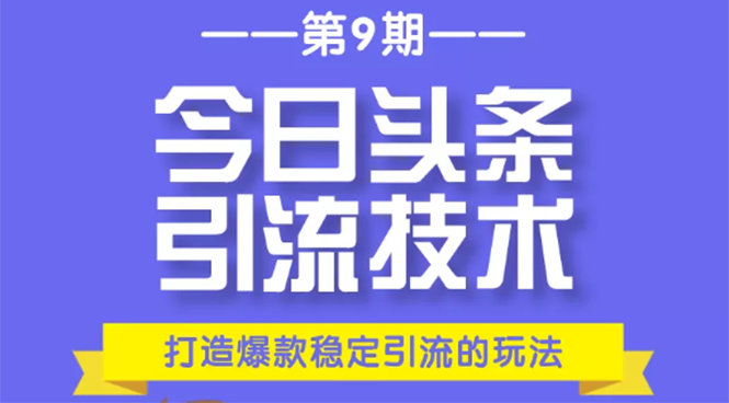 今日头条引流技术第9期，打造爆款稳定引流 百万阅读玩法，收入每月轻松过万-网赚36计