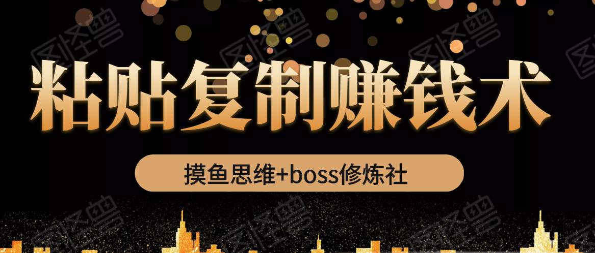 摸鱼思维+boss修炼社·粘贴复制赚钱术，我靠粘贴复制又赚了3万多，月入20万的项目-网赚36计
