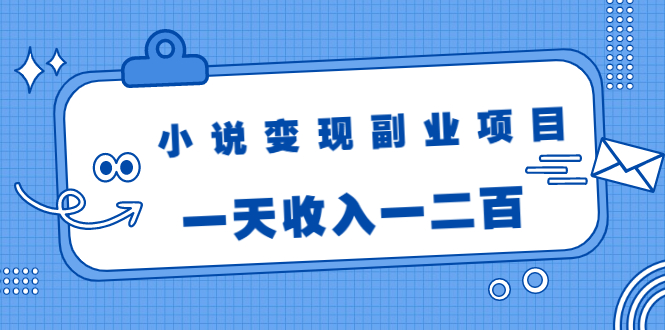 小说变现副业项目：老项目新玩法，视频被动引流躺赚模式，一天收入一二百-网赚36计
