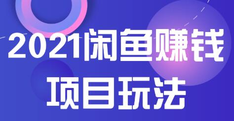 2021闲鱼赚钱项目新玩法，三大体系详细解析让你轻松日赚百元-网赚36计