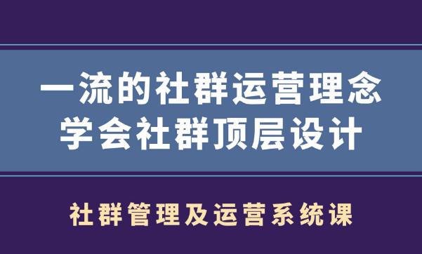 社群管理及运营系统课,一流的社群运营理念学会社群顶层设计-网赚36计