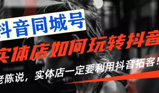 【抖音同城号】实体店抖音引流营销实战课程，教你通过同城号赚钱，抓住风口-网赚36计