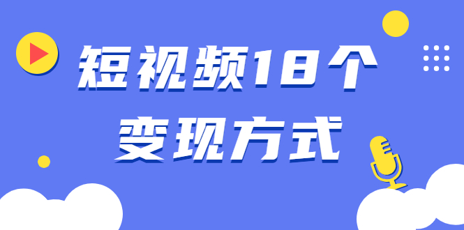 短视频18个变现方式:星图指派广告、商铺橱窗、视频带货、直播带货等-网赚36计