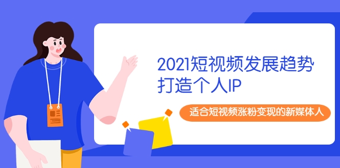2021短视频发展趋势+打造个人IP，适合短视频涨粉变现的新媒体人-网赚36计