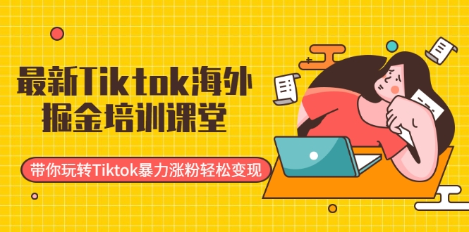 最新Tiktok海外掘金培训课堂：带你玩转Tiktok暴力涨粉轻松变现-网赚36计