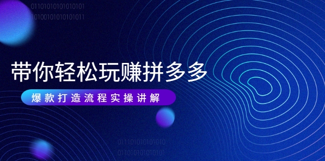带你轻松玩赚拼多多：花的少 赚的多 爆款更简单 爆款打造流程实操讲解-网赚36计