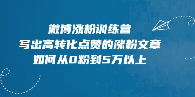 微博涨粉训练营，写出高转化点赞的涨粉文章，如何从0粉到5万以上-网赚36计