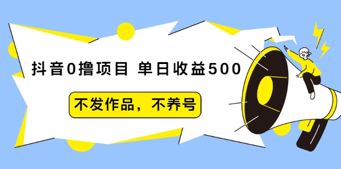 抖音0撸项目：单日收益500，不发作品，不养号-网赚36计