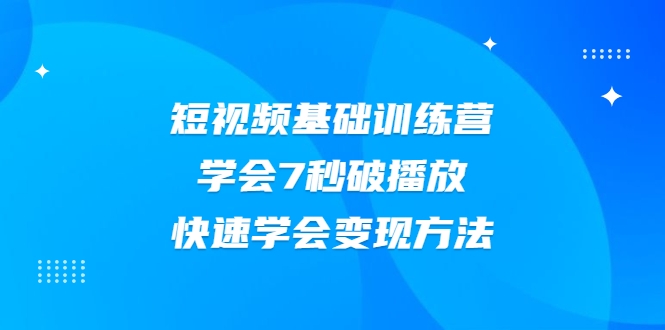 2021短视频基础训练营,学会7秒破播放,快速学会变现方法-网赚36计