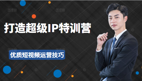 超级IP特训营：表演表达、高效输出优质短视频运营技巧，价值999元-网赚36计