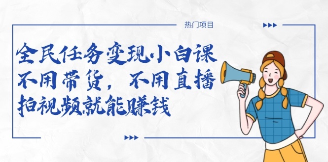 全民任务变现小白课，不用带货，不用直播，拍视频就能赚钱-网赚36计