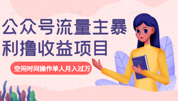 公众号流量主暴利撸收益项目，空闲时间操作单人月入过万-网赚36计