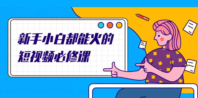 新手小白都能火的短视频必修课，教你三天就能上热门的短视频IP技术-网赚36计