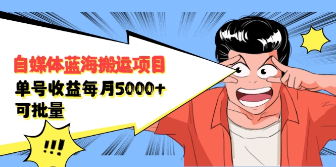自媒体蓝海搬运项目:单号收益每月基本都可以达到5000+,可批量-网赚36计