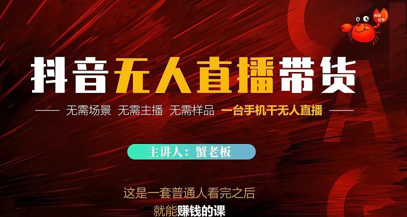 蟹老板·2022抖音无人直播带货，无需场景，无需主播，无需样品一台手机干无人直播-网赚36计