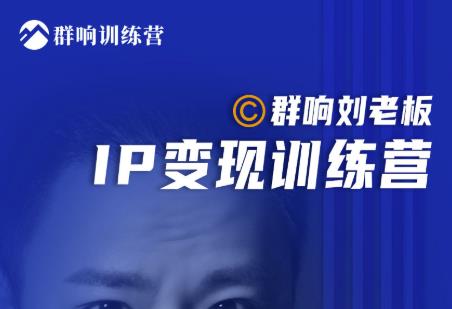 群响刘老板·IP变现训练营第6期:教你搞流量新姿势,IP打造获客私域经营