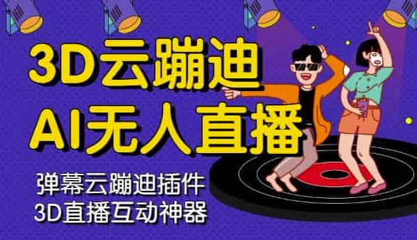 3D云蹦迪AI无人直播卡通破解版，内含操作视频详细教程-网赚36计
