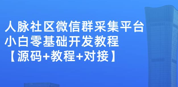 外面卖1000的人脉社区微信群采集平台小白0基础开发教程【源码+教程+对接】-网赚36计