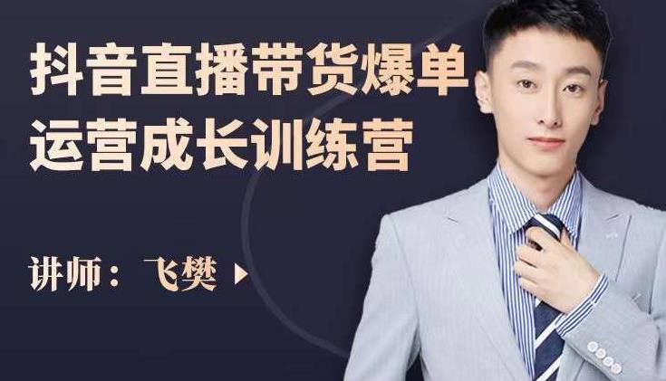 飞樊：抖音直播带货爆单运营成长训练营，手把手教你玩转直播带货-网赚36计