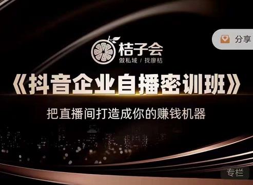 桔子会《抖音企业自播密训班》，把直播间打造成你的赚钱机器-网赚36计