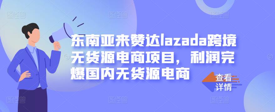 东南亚来赞达lazada跨境无货源电商项目，利润完爆国内无货源电商-网赚36计